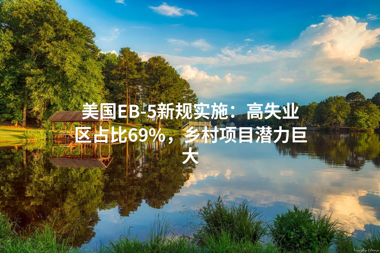 美国EB-5新规实施：高失业区占比69%，乡村项目潜力巨大