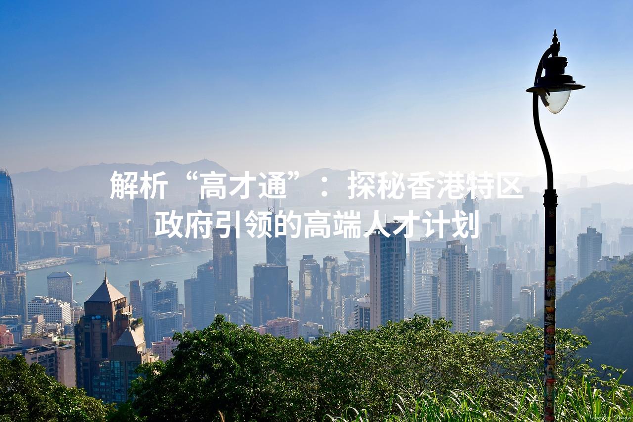 解析“高才通”：探秘香港特区政府引领的高端人才计划