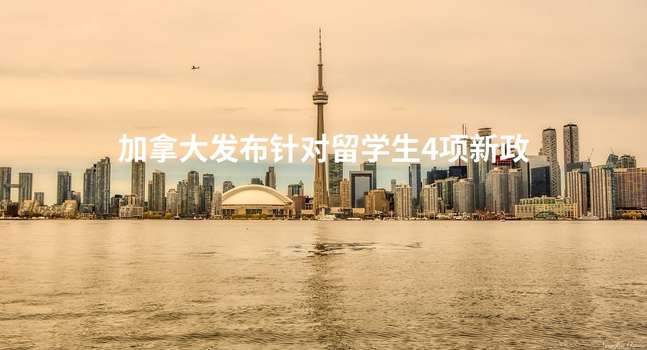 加拿大发布针对留学生4项新政