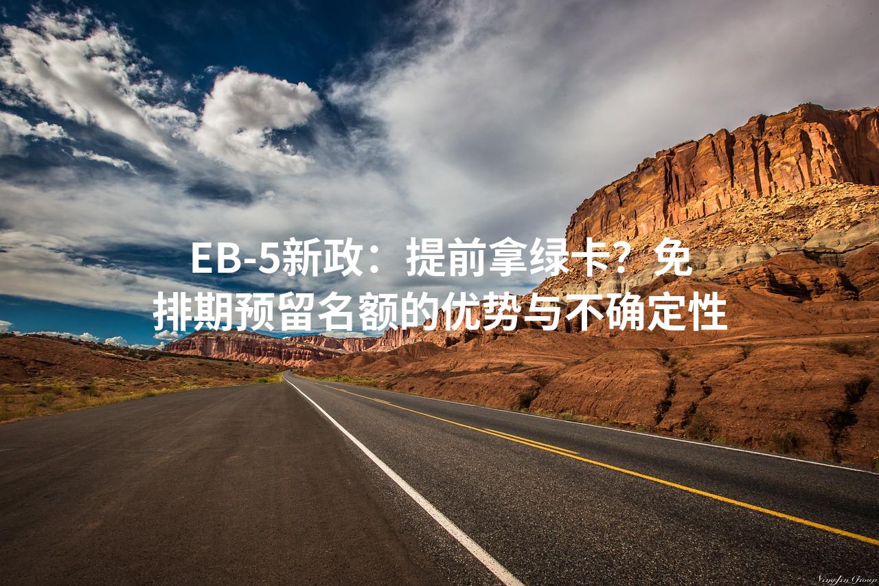 EB-5新政：提前拿绿卡？免排期预留名额的优势与不确定性