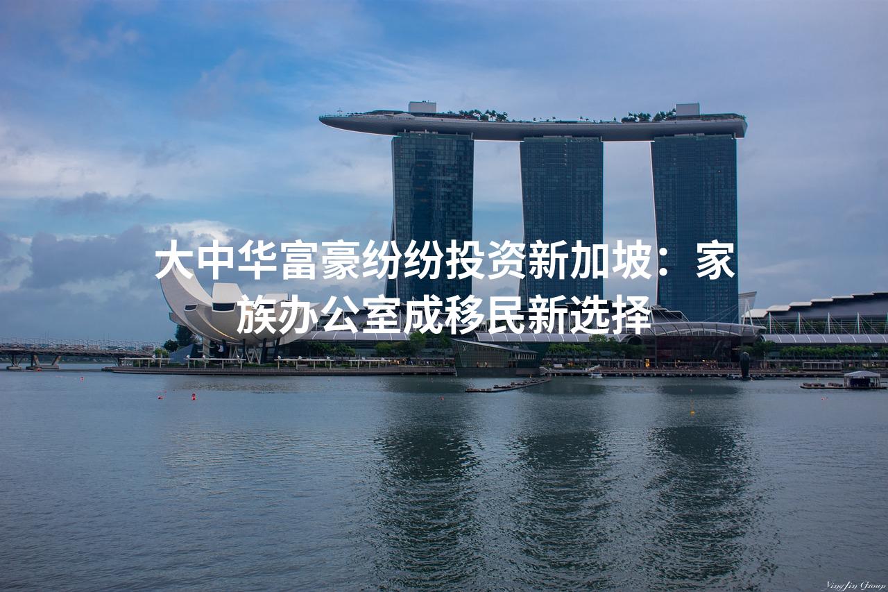 大中华富豪纷纷投资新加坡：家族办公室成移民新选择