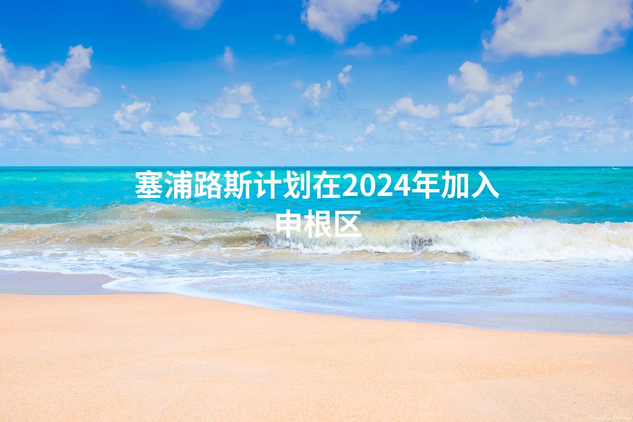 塞浦路斯计划在2024年加入申根区