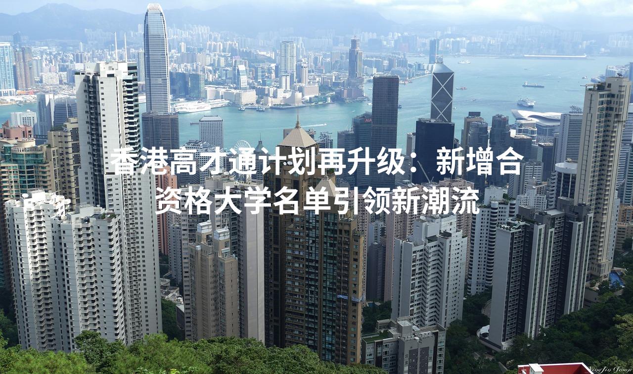 香港高才通计划再升级：新增合资格大学名单引领新潮流