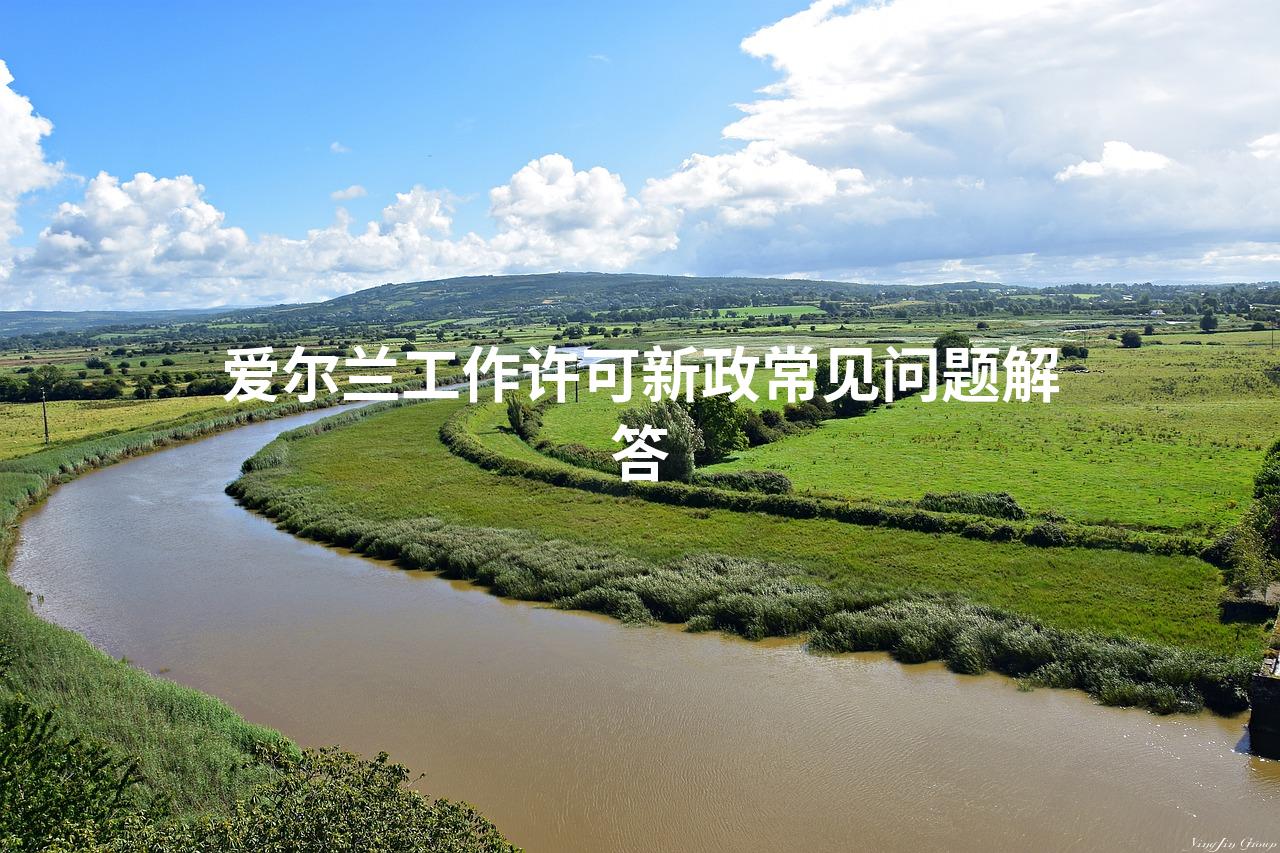爱尔兰工作许可新政常见问题解答