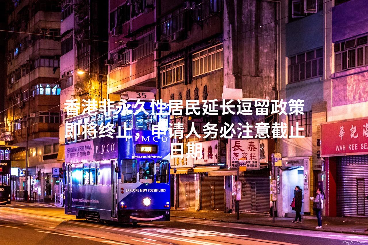 香港非永久性居民延长逗留政策即将终止，申请人务必注意截止日期