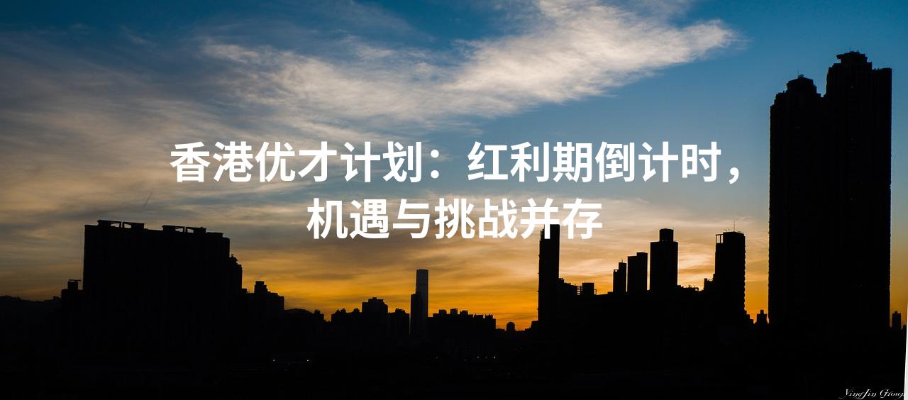 香港优才计划：红利期倒计时，机遇与挑战并存