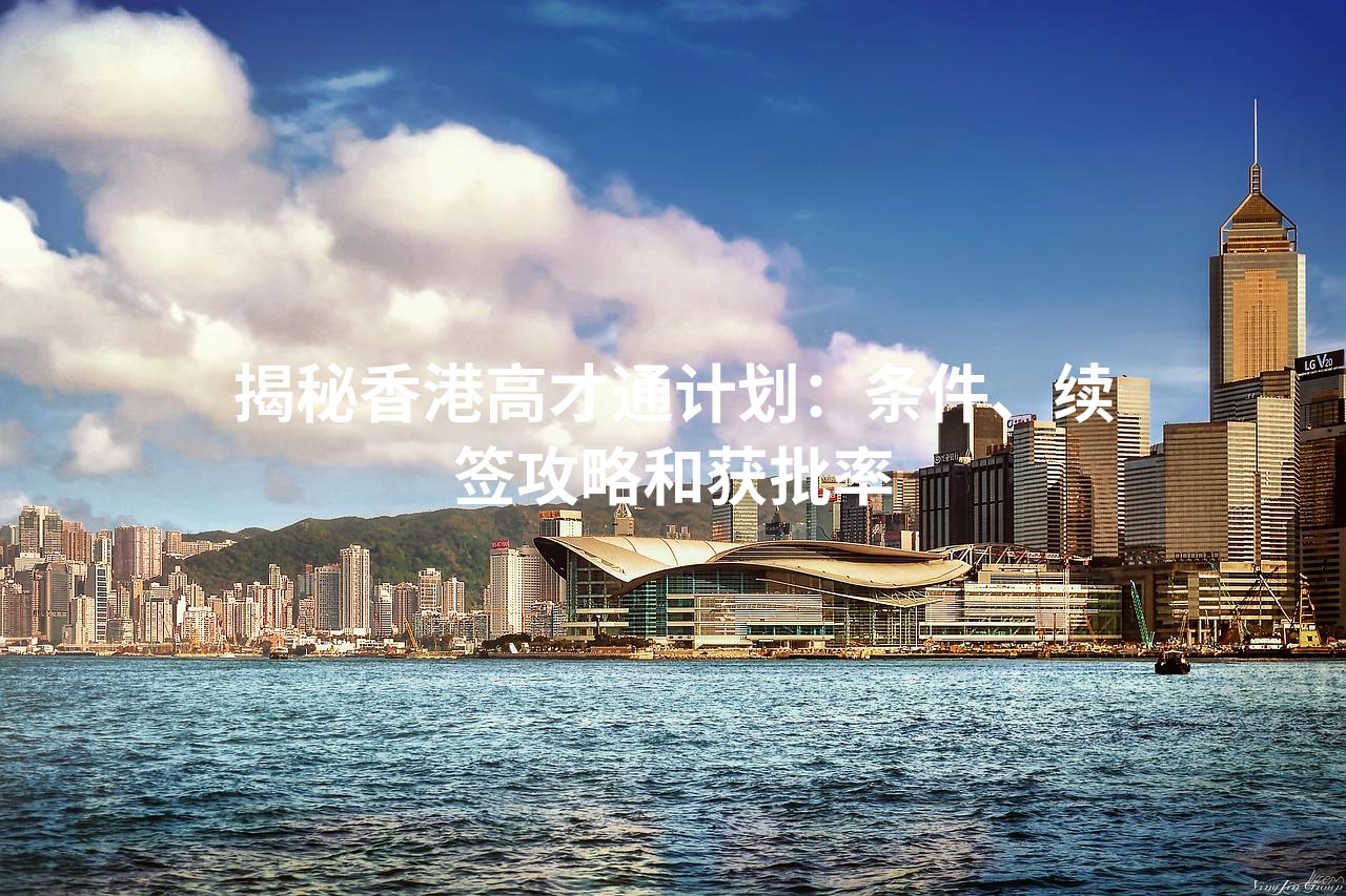 揭秘香港高才通计划：条件、续签攻略和获批率
