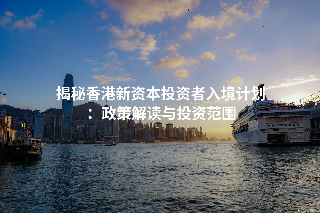 揭秘香港新资本投资者入境计划：政策解读与投资范围