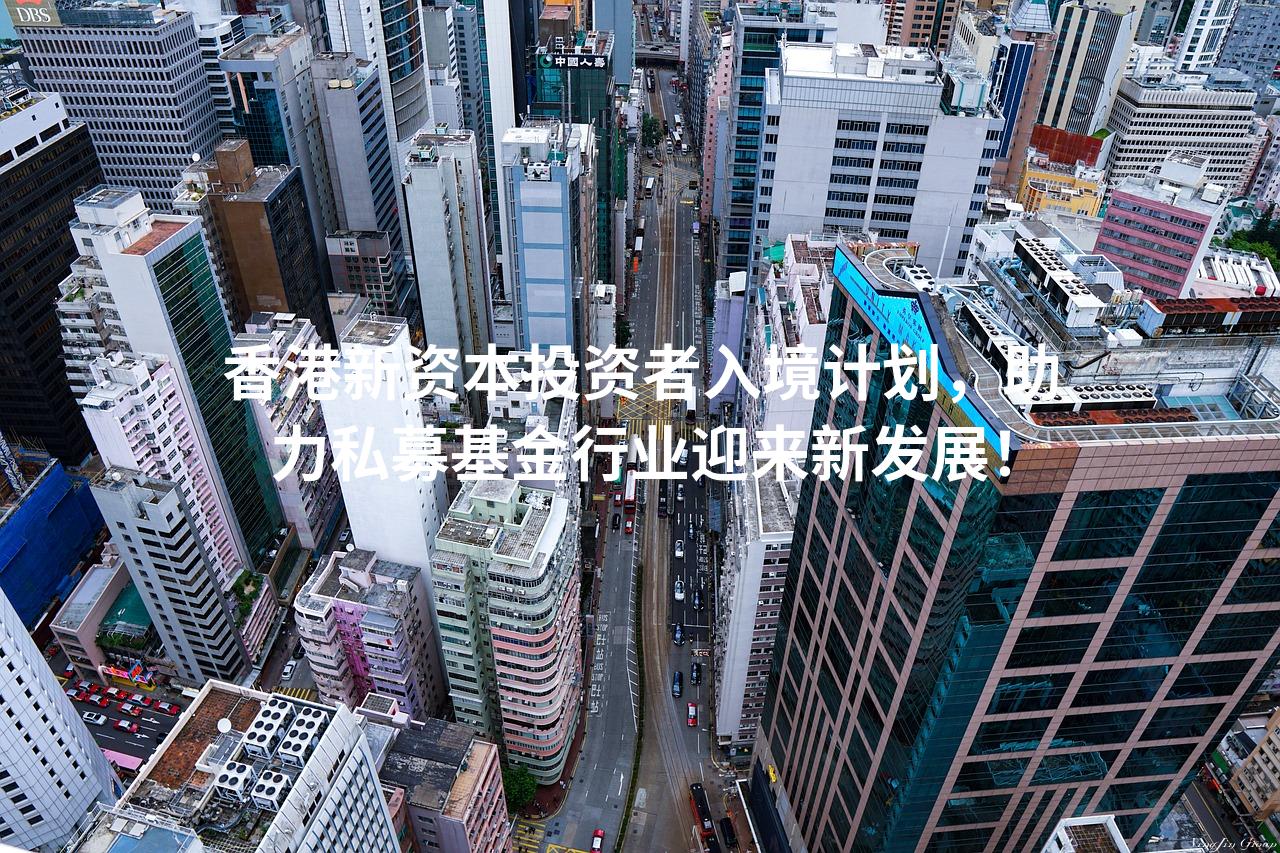 香港新资本投资者入境计划，助力私募基金行业迎来新发展！