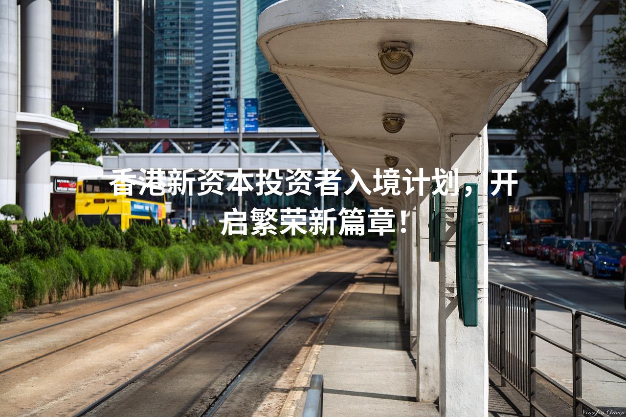 香港新资本投资者入境计划，开启繁荣新篇章！