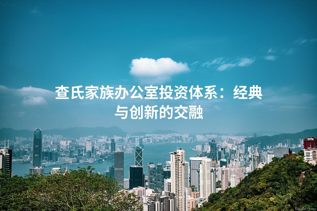 查氏家族办公室投资体系：经典与创新的交融