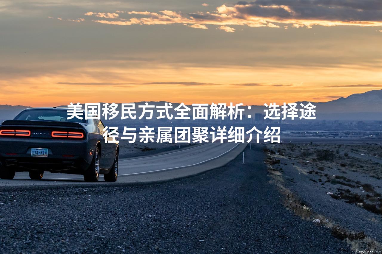 美国移民方式全面解析：选择途径与亲属团聚详细介绍