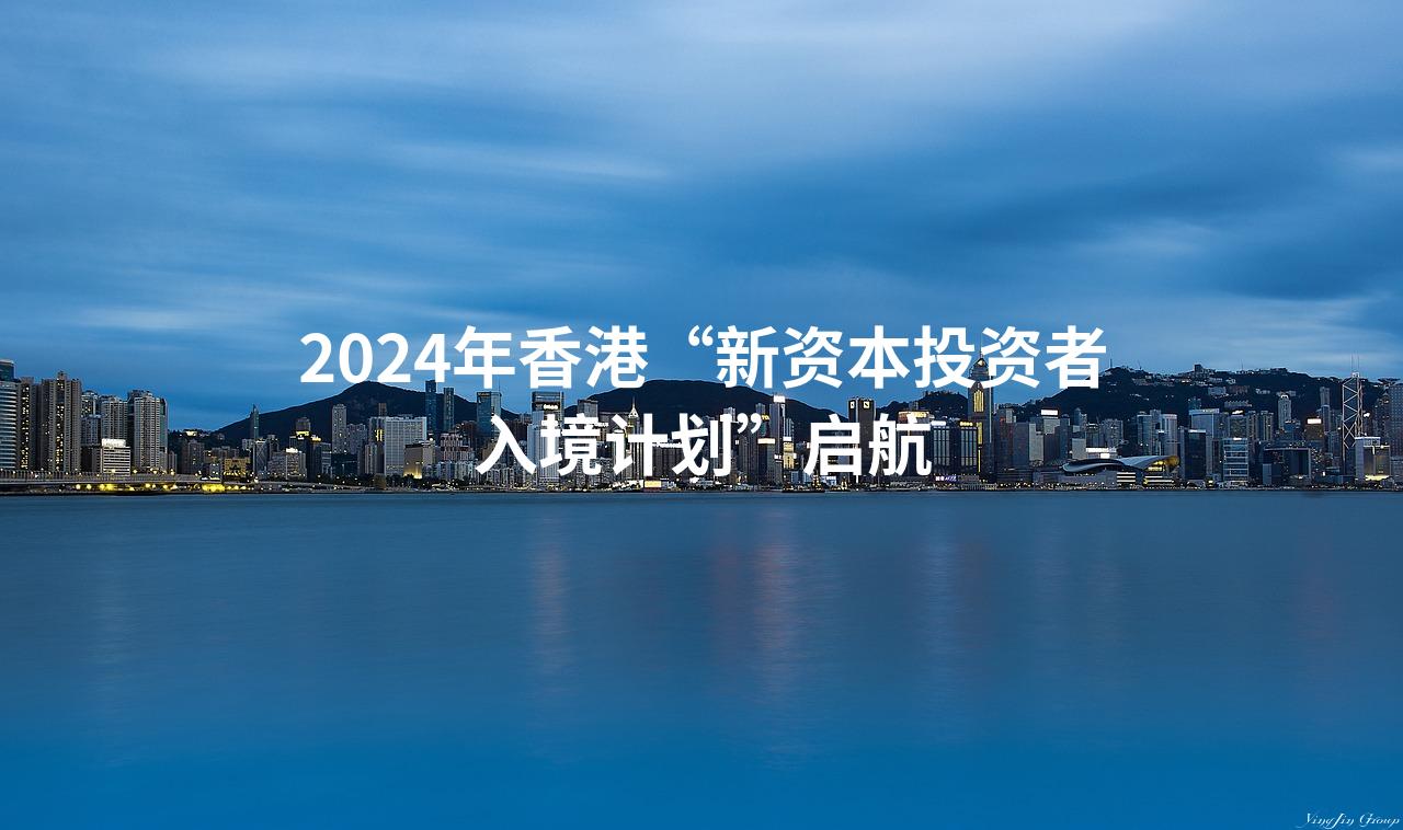 2024年香港“新资本投资者入境计划”启航