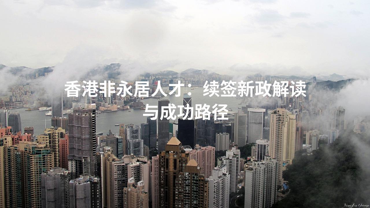 香港非永居人才：续签新政解读与成功路径