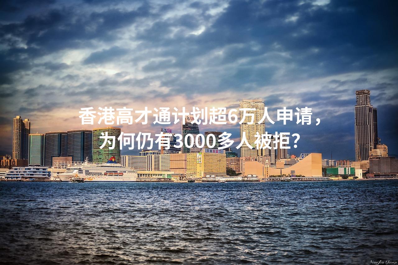 香港高才通计划超6万人申请，为何仍有3000多人被拒？