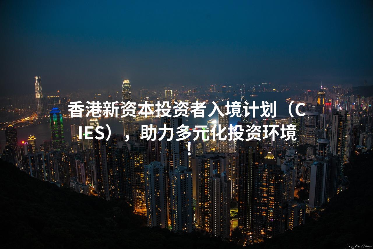 香港新资本投资者入境计划（CIES），助力多元化投资环境！