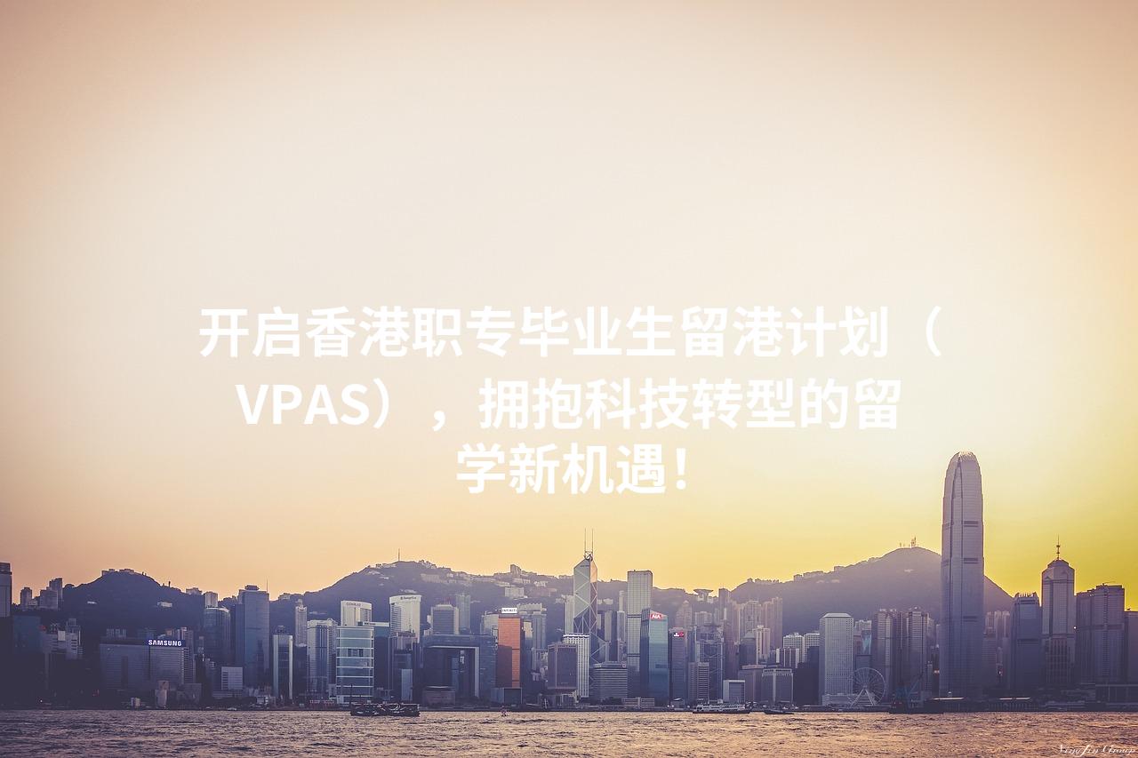 开启香港职专毕业生留港计划（VPAS），拥抱科技转型的留学新机遇！