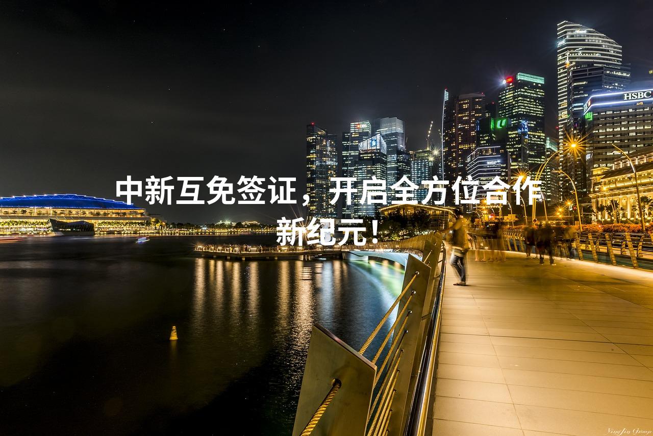 中新互免签证，开启全方位合作新纪元！