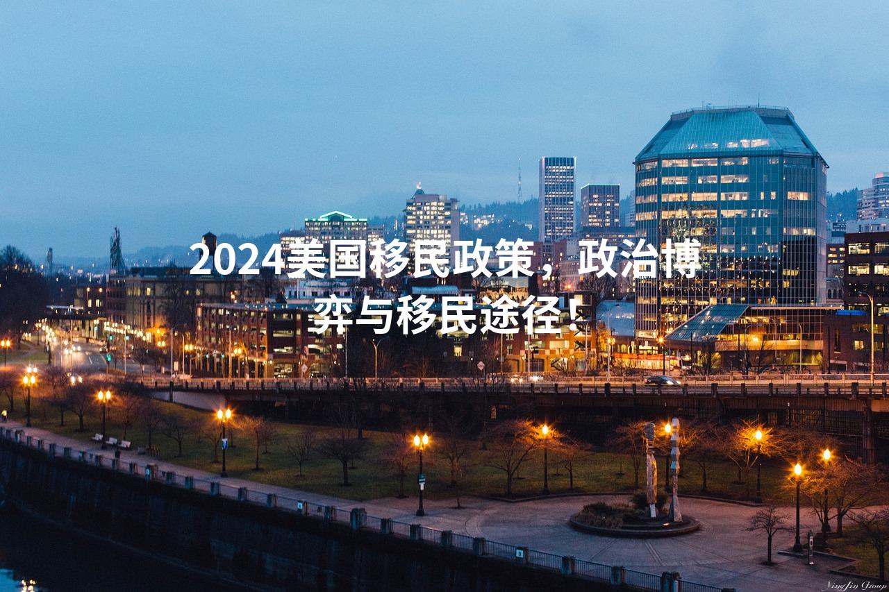 2024美国移民政策，政治博弈与移民途径！