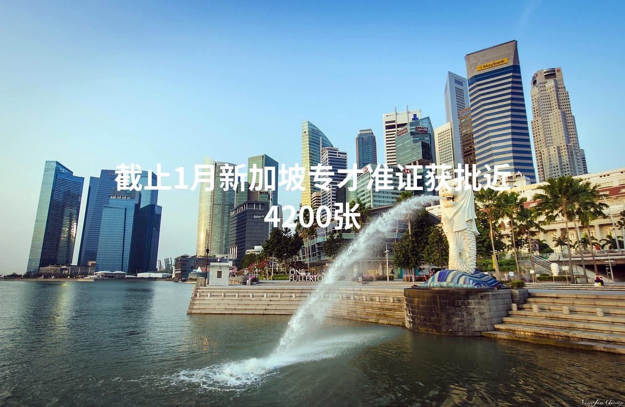 截止1月新加坡专才准证获批近4200张