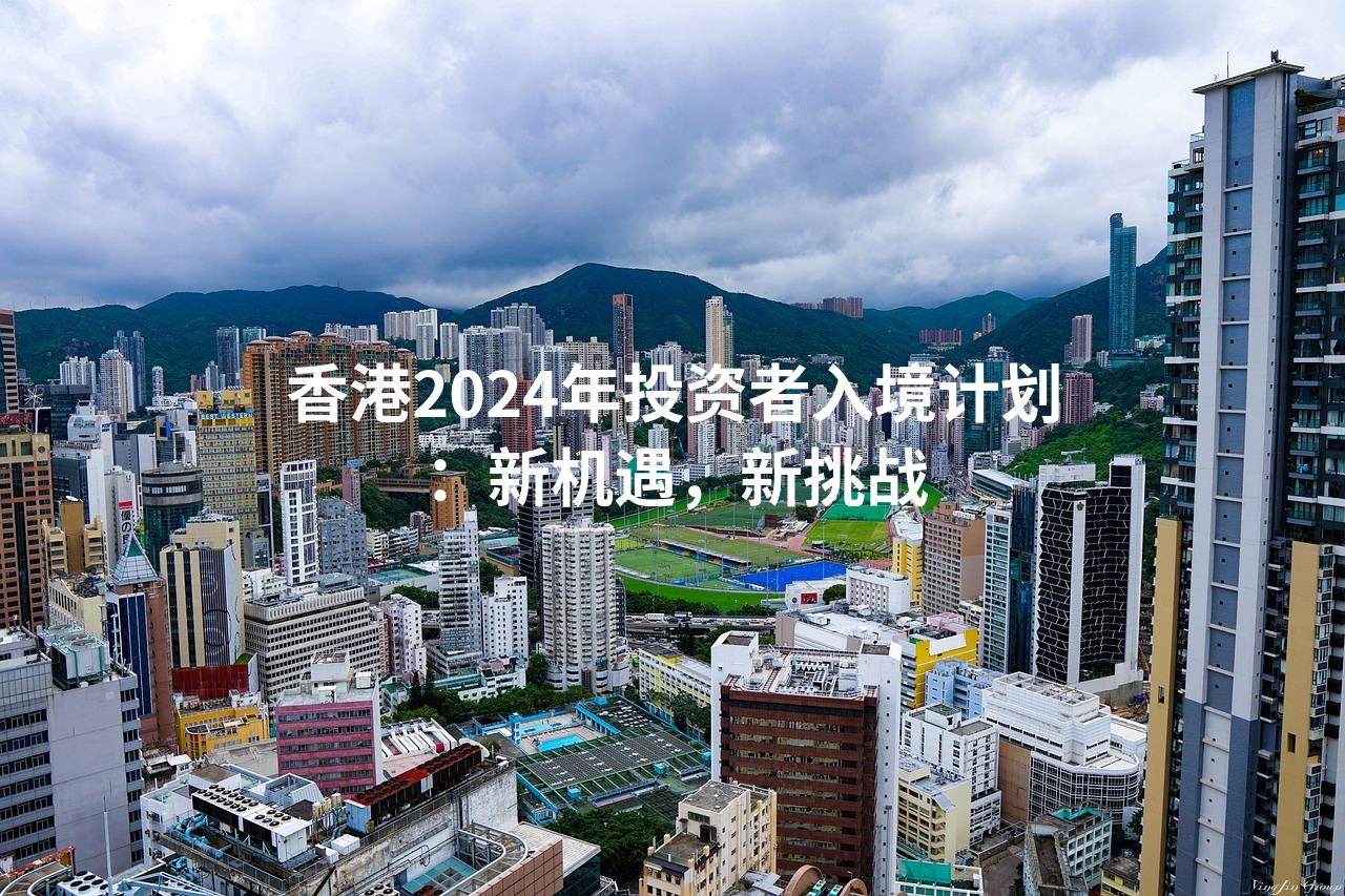 香港2024年投资者入境计划：新机遇，新挑战