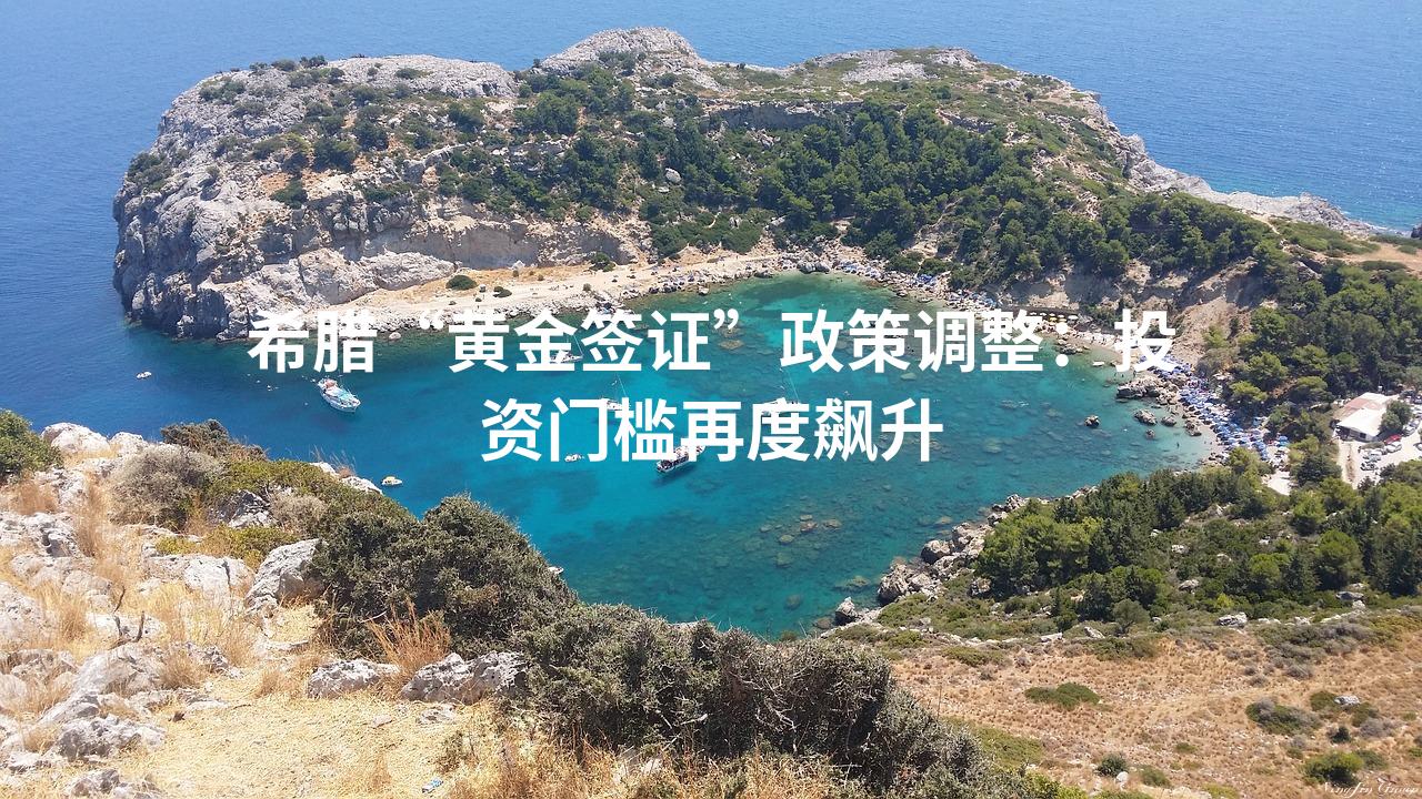 希腊“黄金签证”政策调整：投资门槛再度飙升