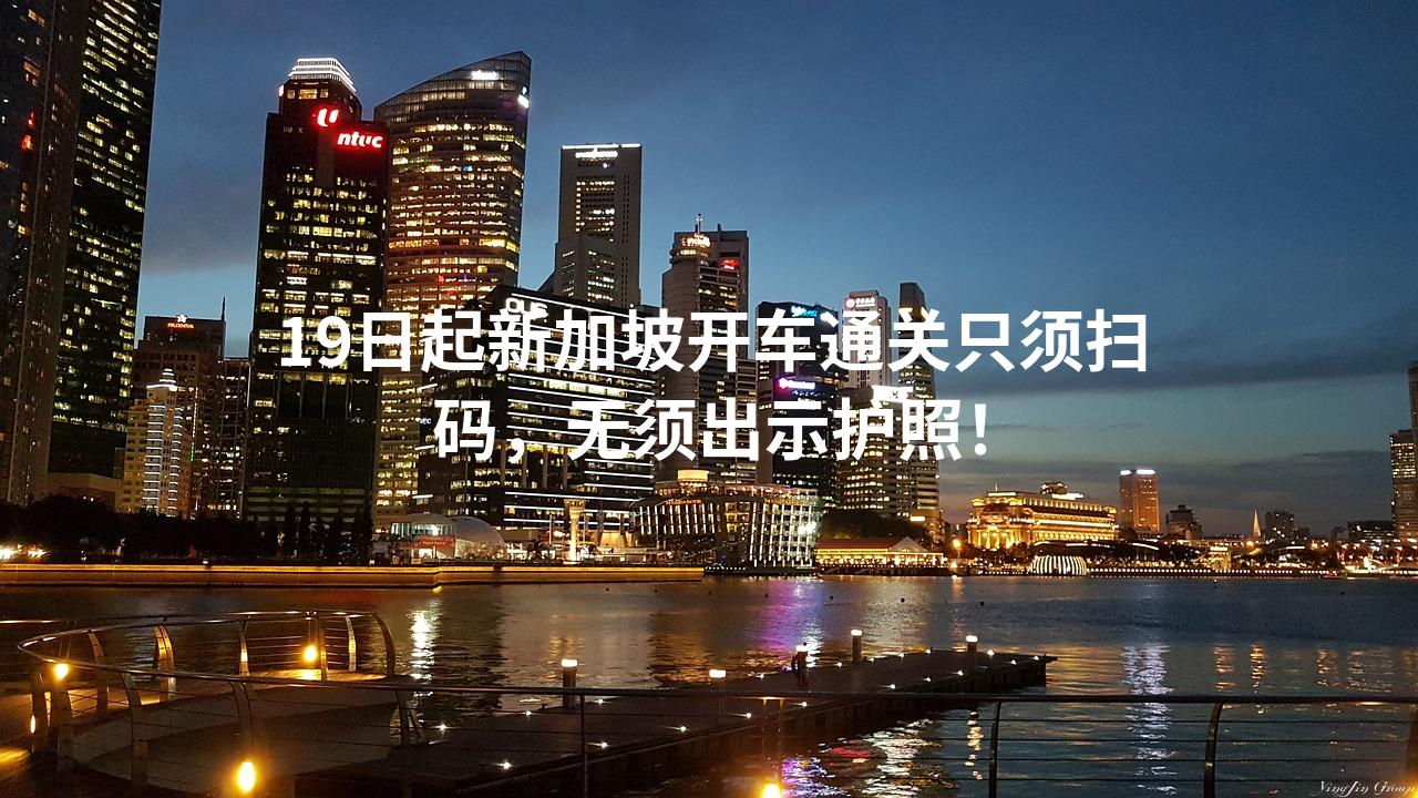 19日起新加坡开车通关只须扫码，无须出示护照！