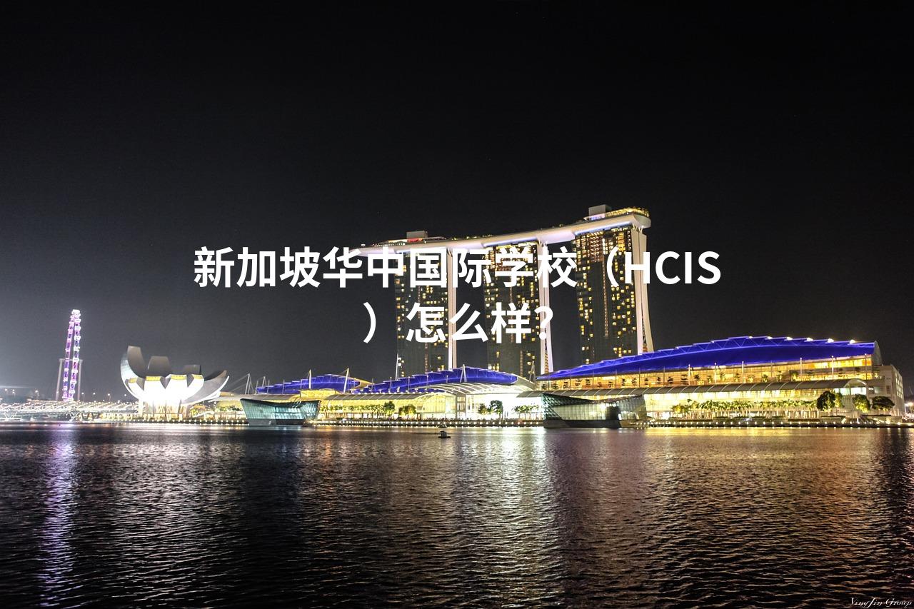 新加坡华中国际学校（HCIS）怎么样？