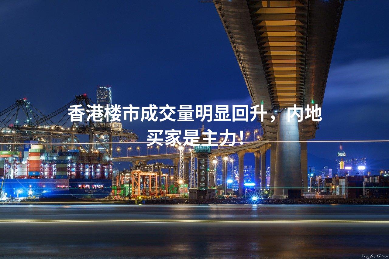 香港楼市成交量明显回升，内地买家是主力！