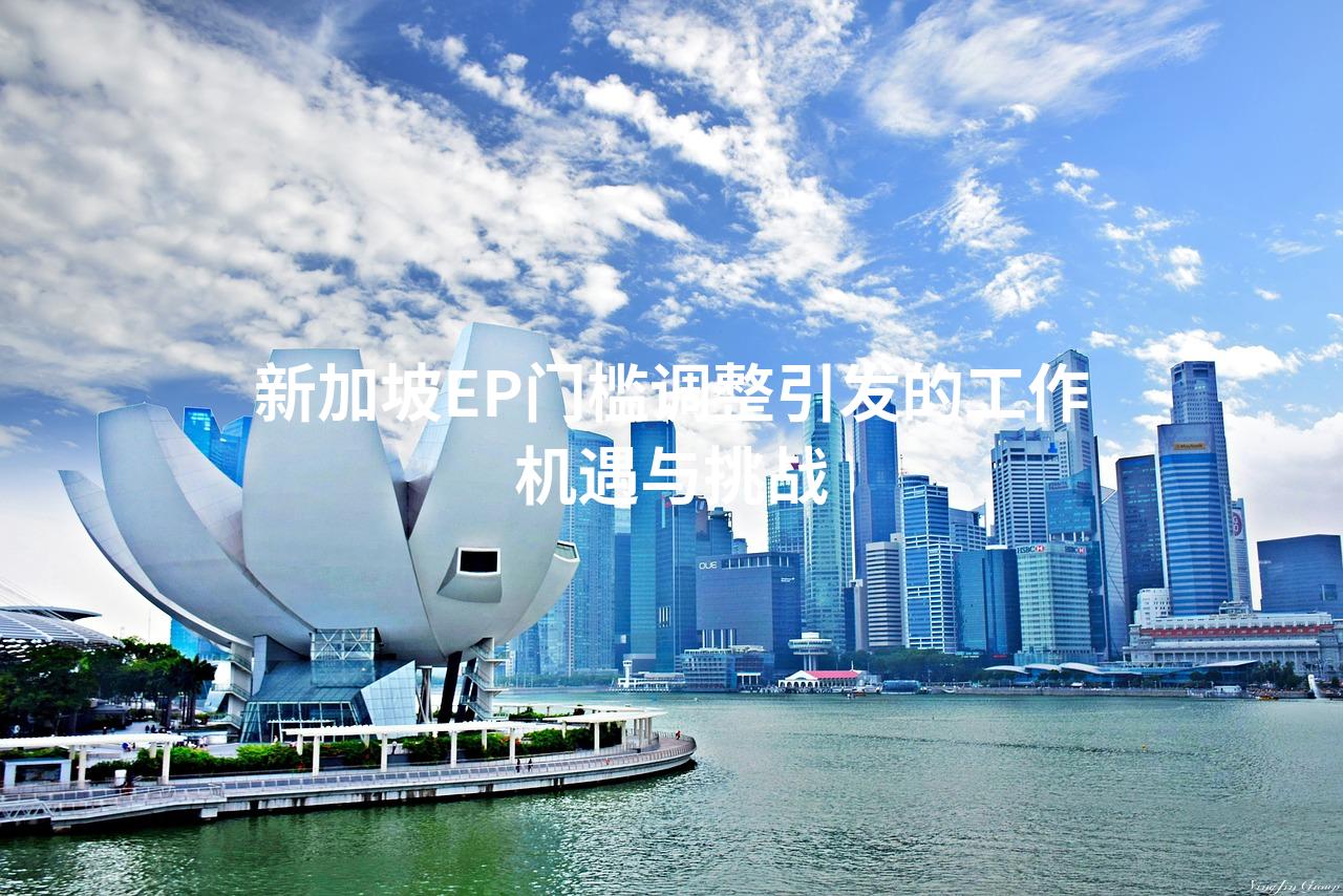 新加坡EP门槛调整引发的工作机遇与挑战