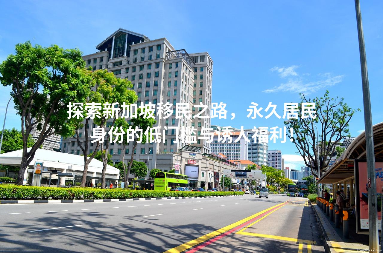 探索新加坡移民之路，永久居民身份的低门槛与诱人福利！