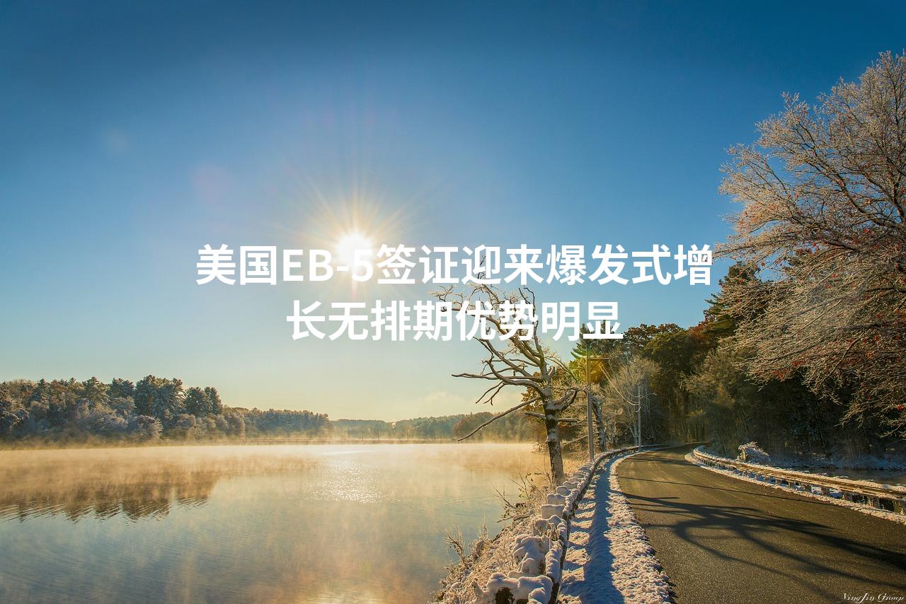 美国EB-5签证迎来爆发式增长无排期优势明显