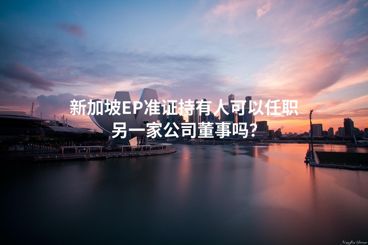 新加坡EP准证持有人可以任职另一家公司董事吗？