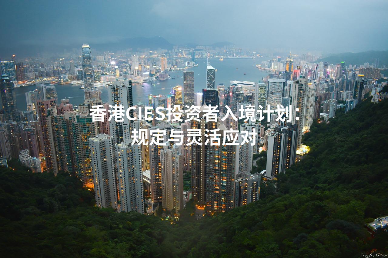 香港CIES投资者入境计划：规定与灵活应对