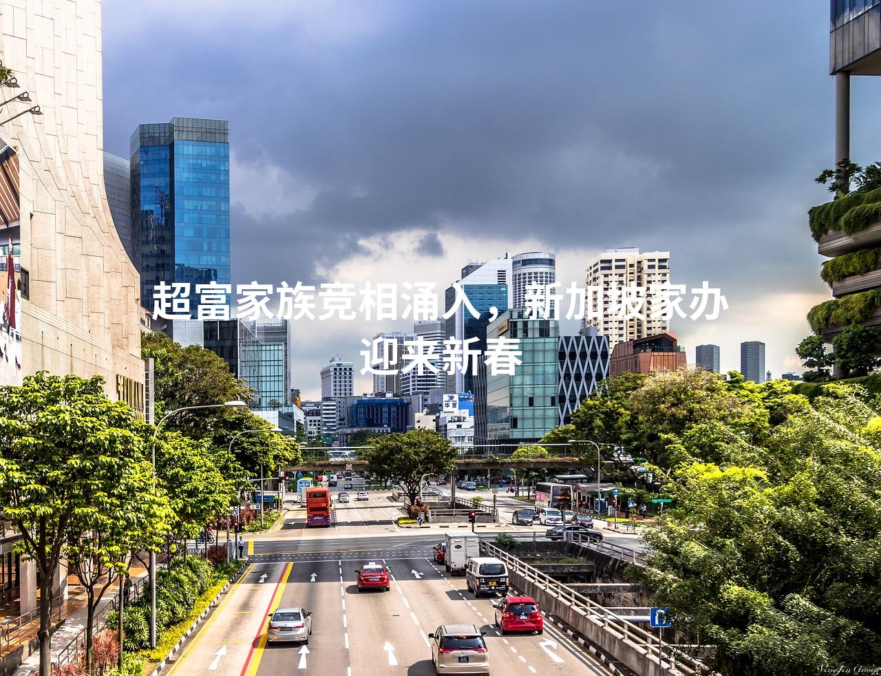 超富家族竞相涌入，新加坡家办迎来新春