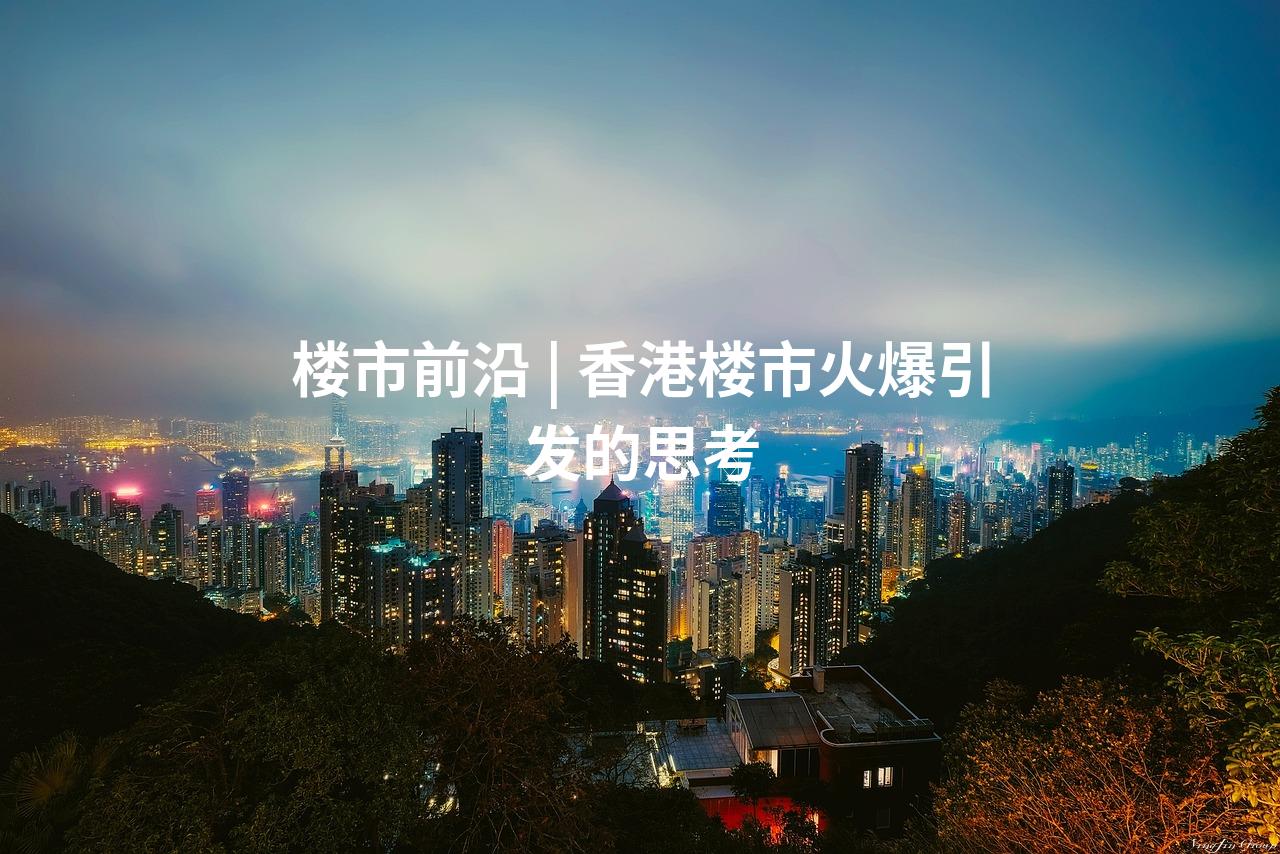 楼市前沿 | 香港楼市火爆引发的思考