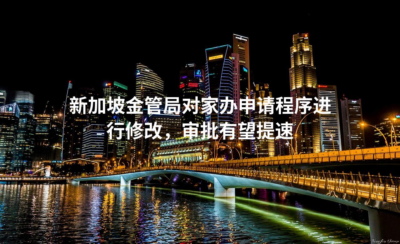 新加坡金管局对家办申请程序进行修改，审批有望提速
