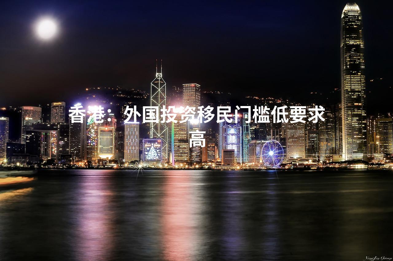 香港：外国投资移民门槛低要求高