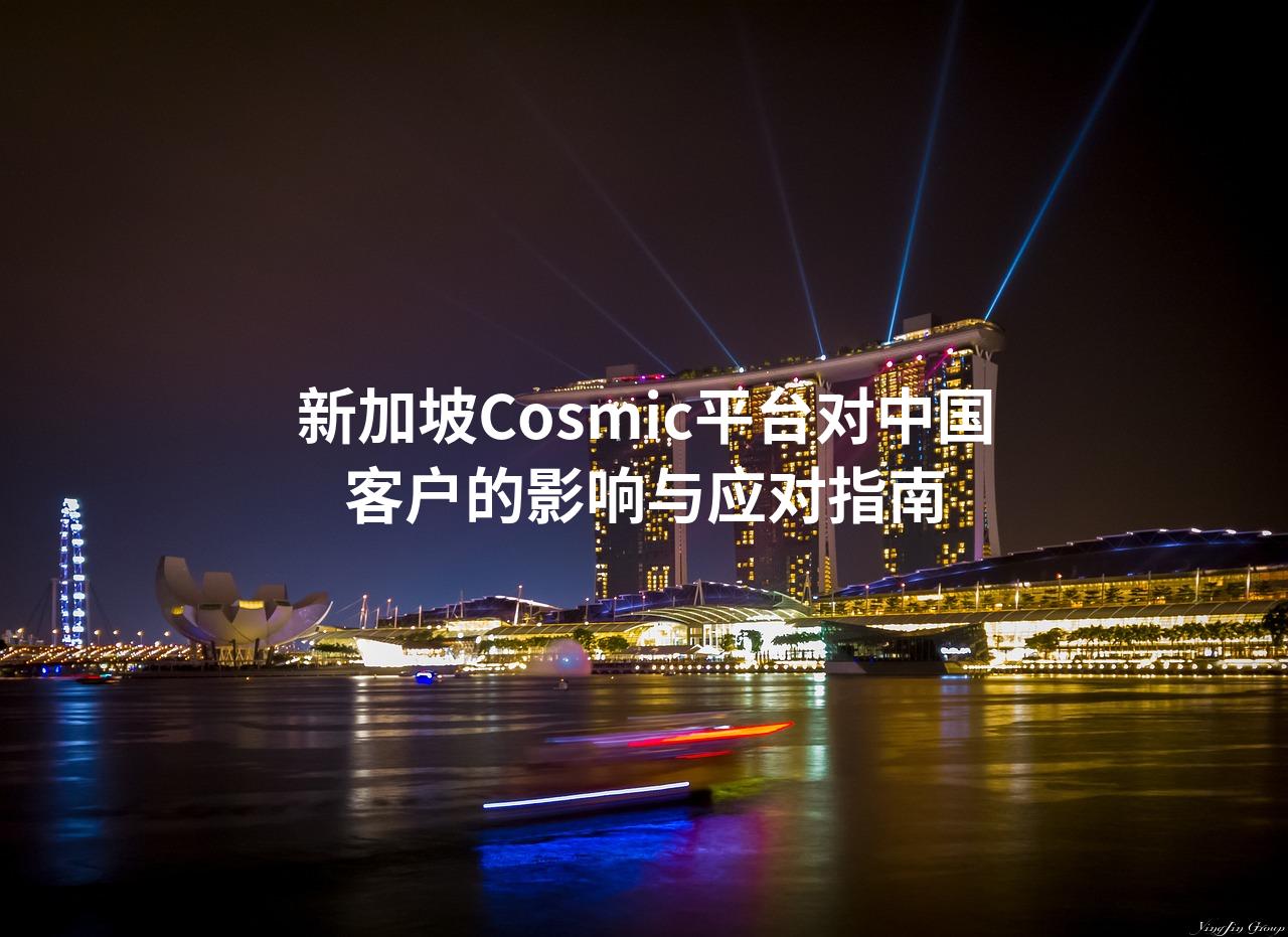 新加坡Cosmic平台对中国客户的影响与应对指南