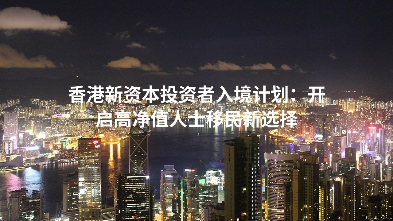 香港新资本投资者入境计划：开启高净值人士移民新选择