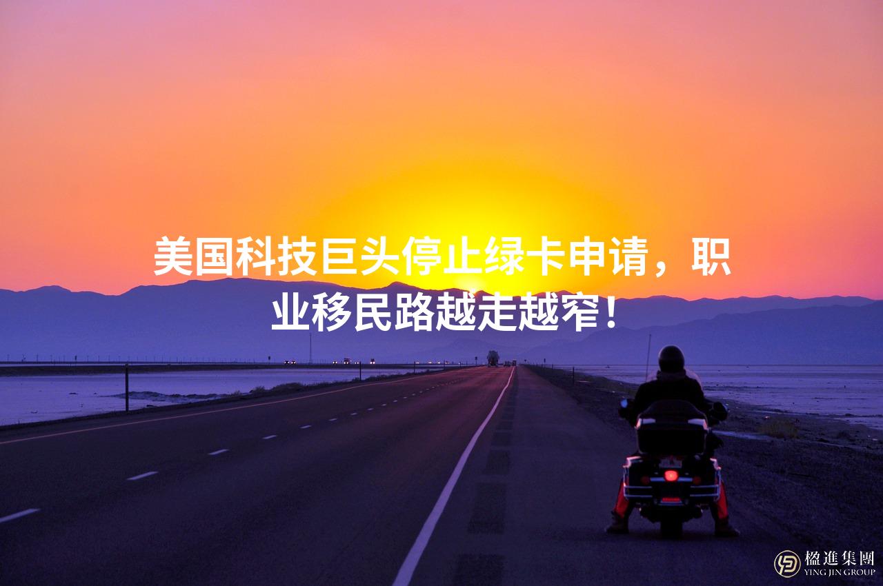 美国科技巨头停止绿卡申请，职业移民路越走越窄！