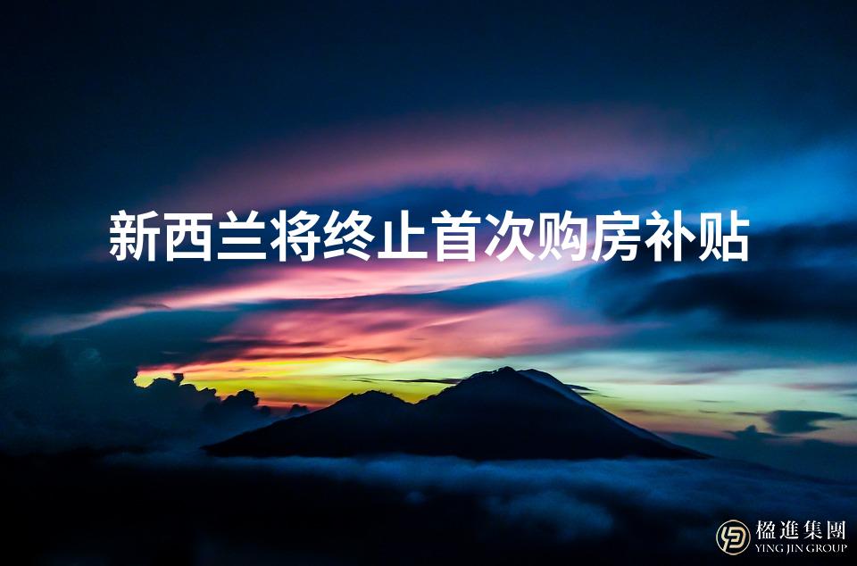 新西兰将终止首次购房补贴