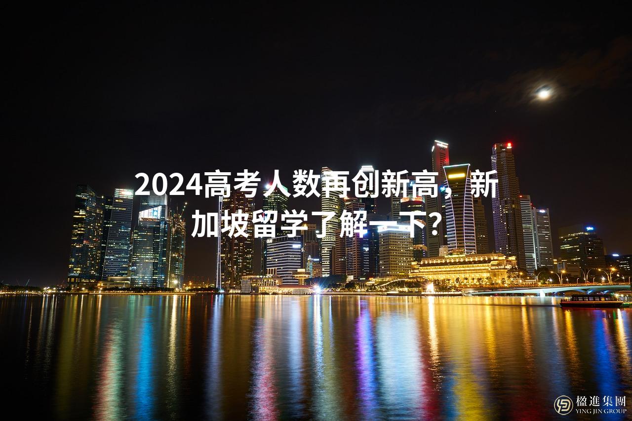2024高考人数再创新高，新加坡留学了解一下？