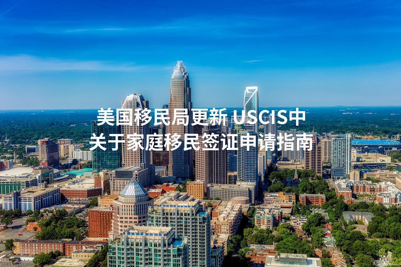 美国移民局更新 USCIS中关于家庭移民签证申请指南