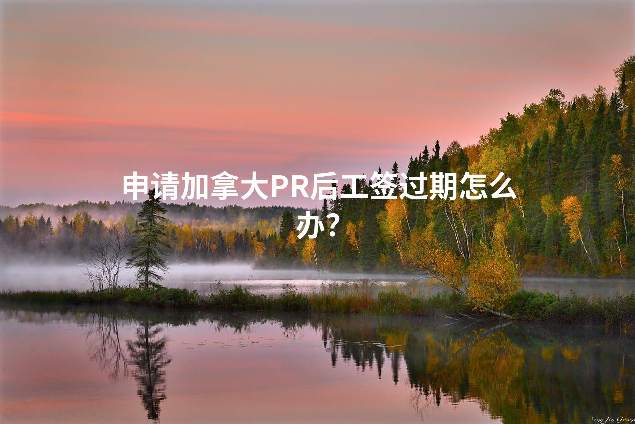 申请加拿大PR后工签过期怎么办？