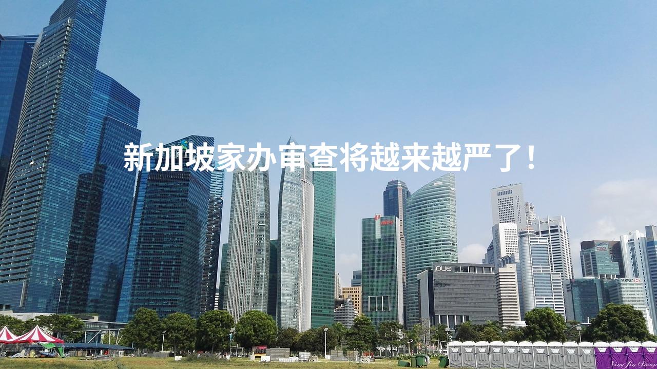 新加坡家办审查将越来越严了！