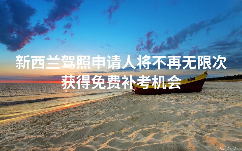 新西兰驾照申请人将不再无限次获得免费补考机会