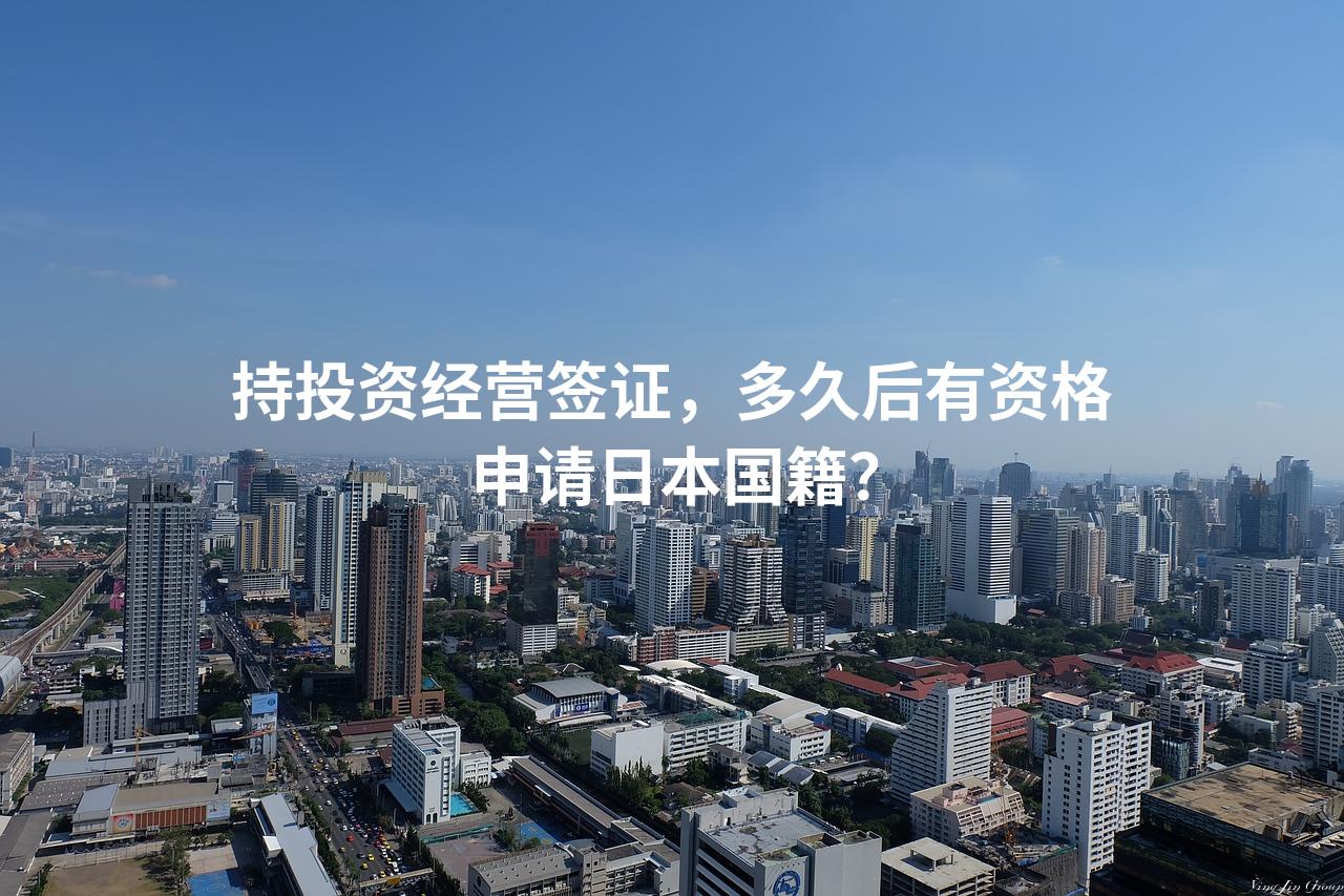 持投资经营签证，多久后有资格申请日本国籍？