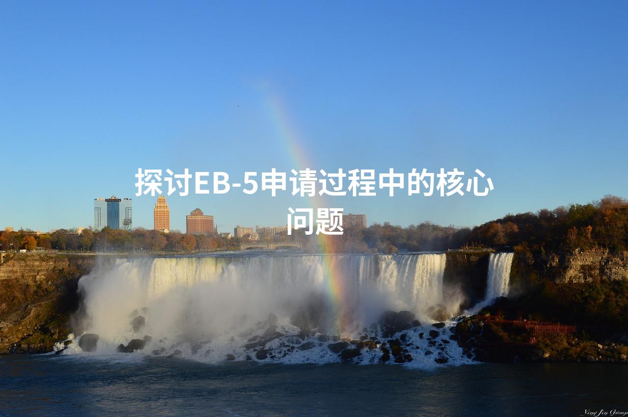 探讨EB-5申请过程中的核心问题