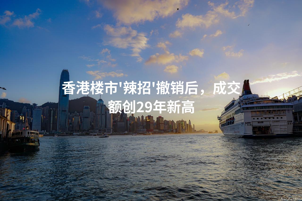 香港楼市'辣招'撤销后，成交额创29年新高